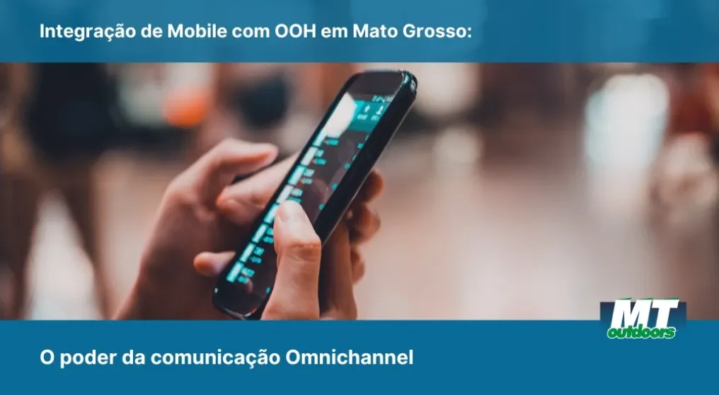 Integra&ccedil;&atilde;o de Mobile com OOH em Mato Grosso: O poder da comunica&ccedil;&atilde;o Omnichannel