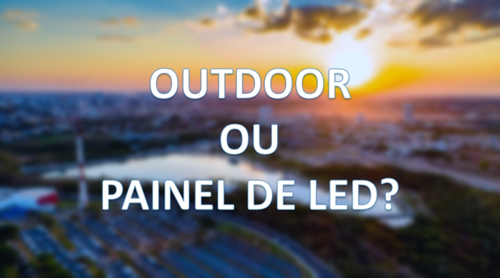 Outdoor x Painel de LED: qual &eacute; a melhor escolha?