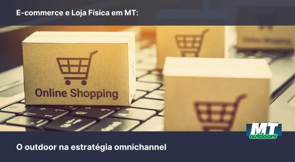 E-commerce e Loja F&iacute;sica em MT: O outdoor na estrat&eacute;gia omnichannel