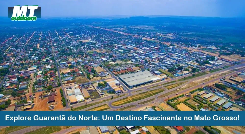 Explore Guarant&atilde; do Norte: Um Destino Fascinante em Mato Grosso!